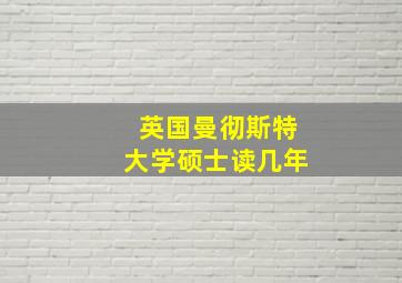 英国曼彻斯特大学硕士读几年