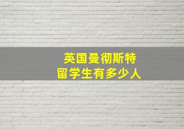 英国曼彻斯特留学生有多少人