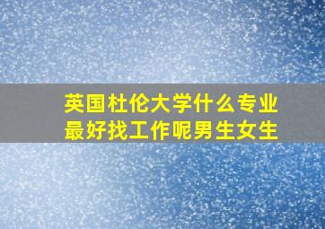 英国杜伦大学什么专业最好找工作呢男生女生