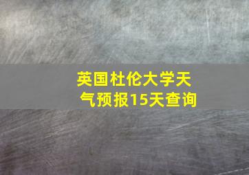 英国杜伦大学天气预报15天查询