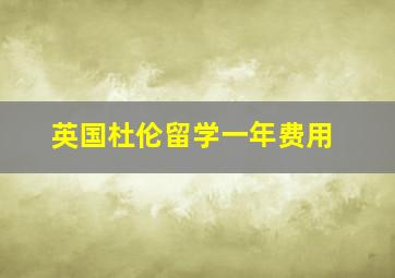 英国杜伦留学一年费用