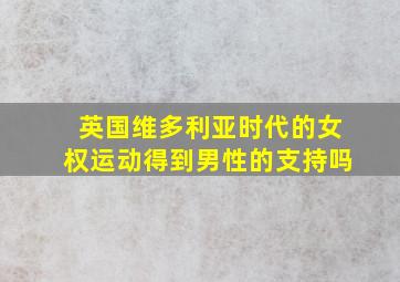 英国维多利亚时代的女权运动得到男性的支持吗