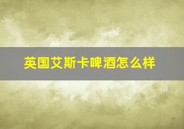 英国艾斯卡啤酒怎么样