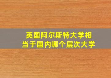 英国阿尔斯特大学相当于国内哪个层次大学