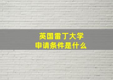 英国雷丁大学申请条件是什么