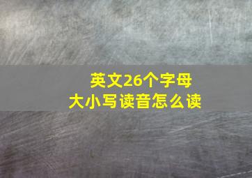 英文26个字母大小写读音怎么读