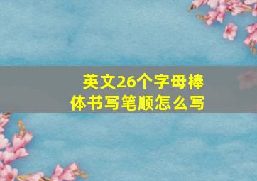 英文26个字母棒体书写笔顺怎么写