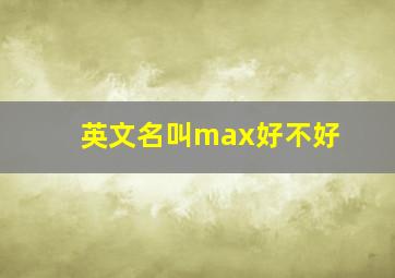 英文名叫max好不好