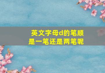 英文字母d的笔顺是一笔还是两笔呢