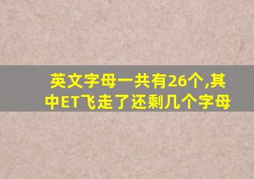 英文字母一共有26个,其中ET飞走了还剩几个字母