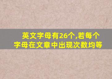 英文字母有26个,若每个字母在文章中出现次数均等