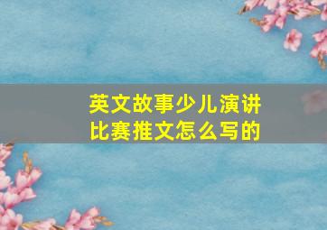 英文故事少儿演讲比赛推文怎么写的