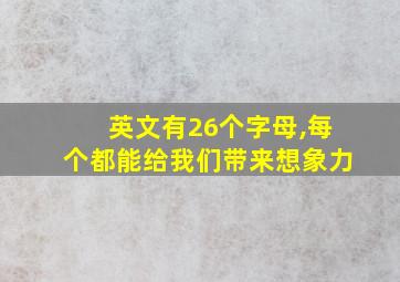 英文有26个字母,每个都能给我们带来想象力