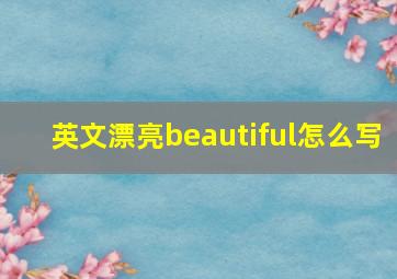 英文漂亮beautiful怎么写