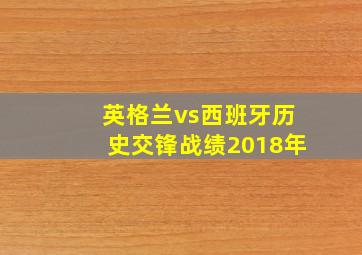 英格兰vs西班牙历史交锋战绩2018年