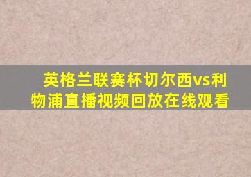 英格兰联赛杯切尔西vs利物浦直播视频回放在线观看