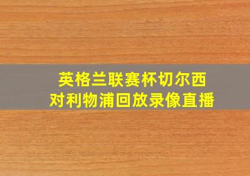 英格兰联赛杯切尔西对利物浦回放录像直播