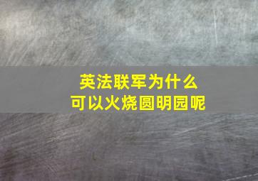 英法联军为什么可以火烧圆明园呢