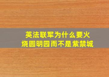 英法联军为什么要火烧圆明园而不是紫禁城