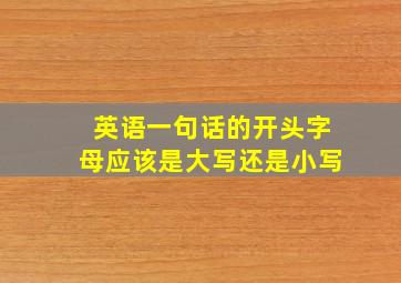 英语一句话的开头字母应该是大写还是小写