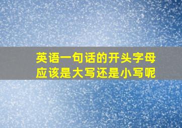 英语一句话的开头字母应该是大写还是小写呢