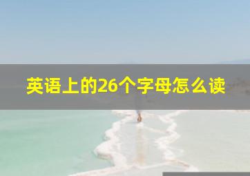 英语上的26个字母怎么读