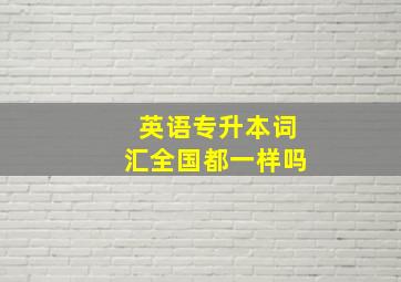 英语专升本词汇全国都一样吗