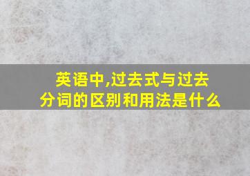 英语中,过去式与过去分词的区别和用法是什么