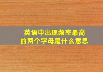 英语中出现频率最高的两个字母是什么意思