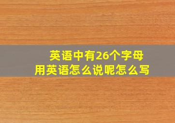 英语中有26个字母用英语怎么说呢怎么写