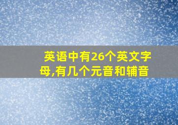 英语中有26个英文字母,有几个元音和辅音