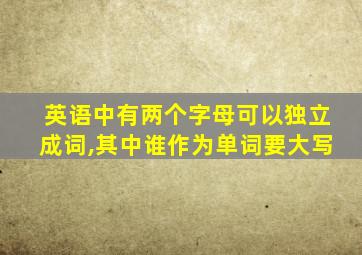 英语中有两个字母可以独立成词,其中谁作为单词要大写