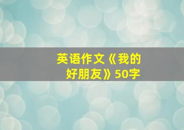 英语作文《我的好朋友》50字