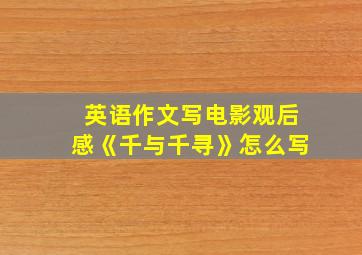 英语作文写电影观后感《千与千寻》怎么写