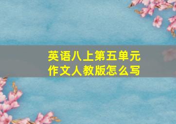 英语八上第五单元作文人教版怎么写