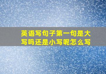 英语写句子第一句是大写吗还是小写呢怎么写