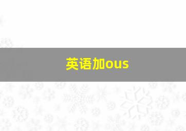 英语加ous