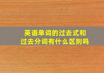 英语单词的过去式和过去分词有什么区别吗