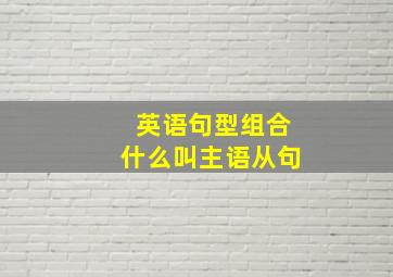 英语句型组合什么叫主语从句