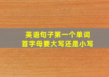 英语句子第一个单词首字母要大写还是小写