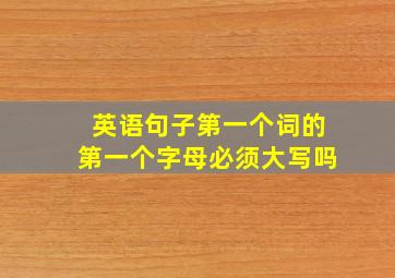 英语句子第一个词的第一个字母必须大写吗