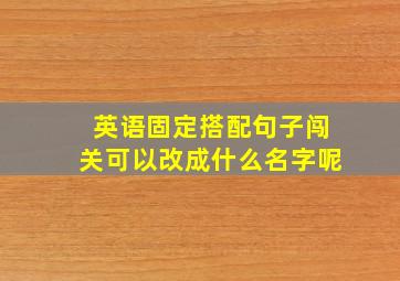 英语固定搭配句子闯关可以改成什么名字呢