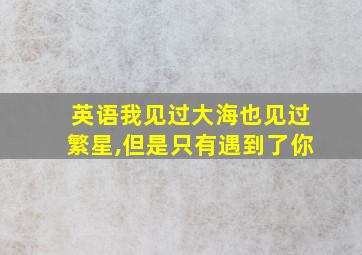 英语我见过大海也见过繁星,但是只有遇到了你