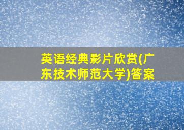 英语经典影片欣赏(广东技术师范大学)答案