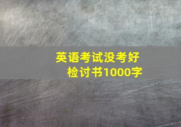 英语考试没考好检讨书1000字