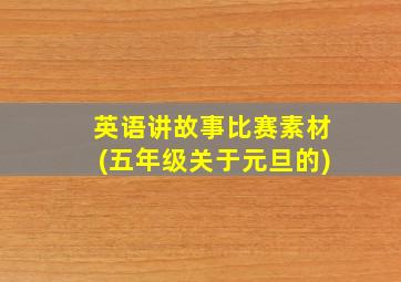 英语讲故事比赛素材(五年级关于元旦的)