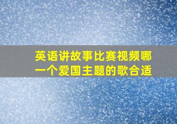 英语讲故事比赛视频哪一个爱国主题的歌合适