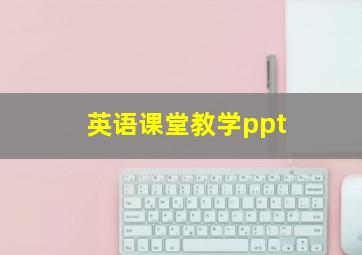 英语课堂教学ppt