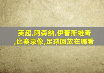 英超,阿森纳,伊普斯维奇,比赛录像,足球回放在哪看