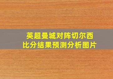 英超曼城对阵切尔西比分结果预测分析图片